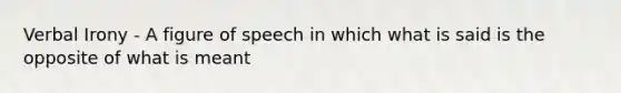 Verbal Irony - A figure of speech in which what is said is the opposite of what is meant