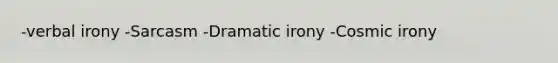 -verbal irony -Sarcasm -Dramatic irony -Cosmic irony