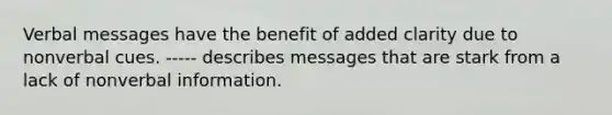 Verbal messages have the benefit of added clarity due to nonverbal cues. ----- describes messages that are stark from a lack of nonverbal information.