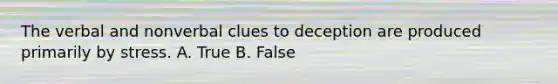 The verbal and nonverbal clues to deception are produced primarily by stress. A. True B. False