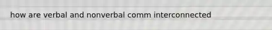 how are verbal and nonverbal comm interconnected