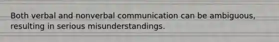 Both verbal and nonverbal communication can be ambiguous, resulting in serious misunderstandings.