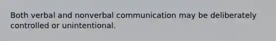 Both verbal and nonverbal communication may be deliberately controlled or unintentional.