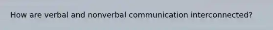 How are verbal and nonverbal communication interconnected?