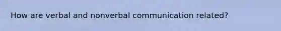 How are verbal and nonverbal communication related?