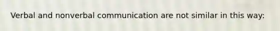 Verbal and nonverbal communication are not similar in this way: