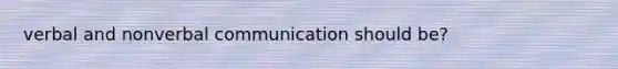 verbal and nonverbal communication should be?