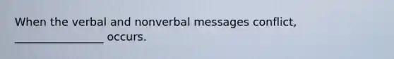 When the verbal and nonverbal messages conflict, ________________ occurs.