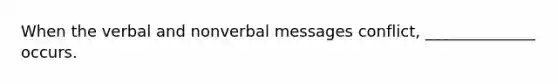 When the verbal and nonverbal messages conflict, ______________ occurs.