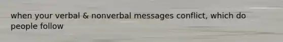 when your verbal & nonverbal messages conflict, which do people follow