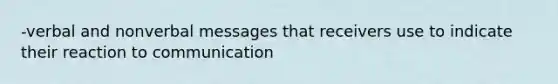 -verbal and nonverbal messages that receivers use to indicate their reaction to communication