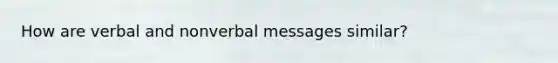 How are verbal and nonverbal messages similar?