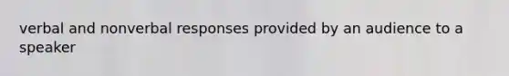 verbal and nonverbal responses provided by an audience to a speaker