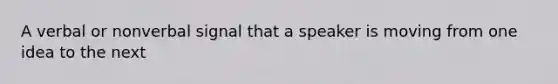 A verbal or nonverbal signal that a speaker is moving from one idea to the next