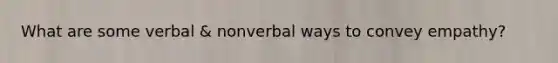 What are some verbal & nonverbal ways to convey empathy?