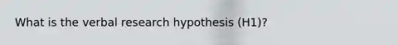 What is the verbal research hypothesis (H1)?