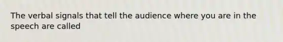 The verbal signals that tell the audience where you are in the speech are called