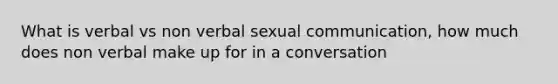 What is verbal vs non verbal sexual communication, how much does non verbal make up for in a conversation