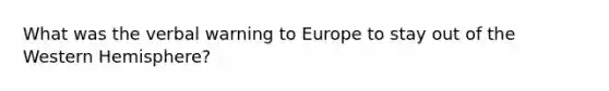 What was the verbal warning to Europe to stay out of the Western Hemisphere?