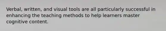 Verbal, written, and visual tools are all particularly successful in enhancing the teaching methods to help learners master cognitive content.