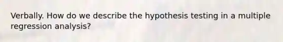 Verbally. How do we describe the hypothesis testing in a multiple regression analysis?