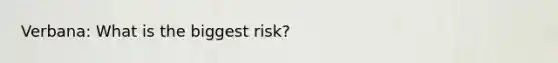 Verbana: What is the biggest risk?