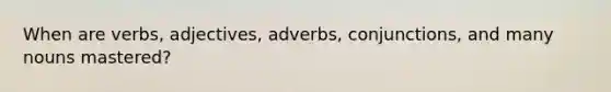 When are verbs, adjectives, adverbs, conjunctions, and many nouns mastered?