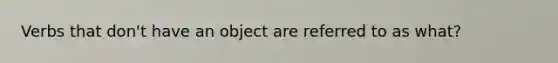 Verbs that don't have an object are referred to as what?