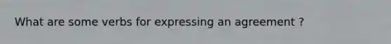What are some verbs for expressing an agreement ?