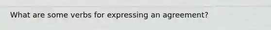 What are some verbs for expressing an agreement?