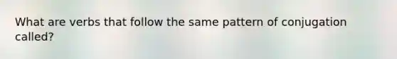 What are verbs that follow the same pattern of conjugation called?