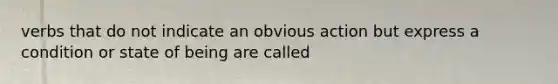 verbs that do not indicate an obvious action but express a condition or state of being are called