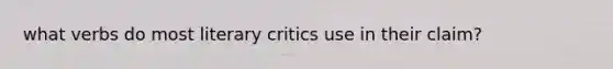 what verbs do most literary critics use in their claim?