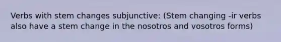 Verbs with stem changes subjunctive: (Stem changing -ir verbs also have a stem change in the nosotros and vosotros forms)