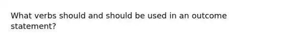 What verbs should and should be used in an outcome statement?