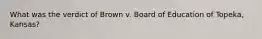 What was the verdict of Brown v. Board of Education of Topeka, Kansas?