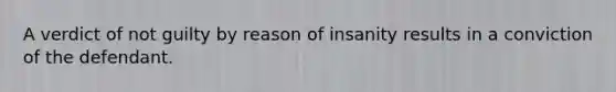 A verdict of not guilty by reason of insanity results in a conviction of the defendant.