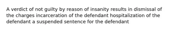 A verdict of not guilty by reason of insanity results in dismissal of the charges incarceration of the defendant hospitalization of the defendant a suspended sentence for the defendant