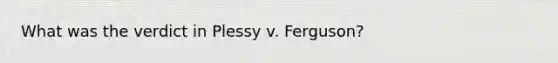 What was the verdict in Plessy v. Ferguson?