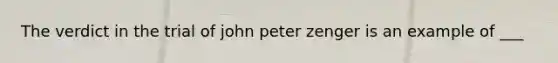 The verdict in the trial of john peter zenger is an example of ___