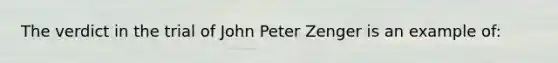 The verdict in the trial of John Peter Zenger is an example of: