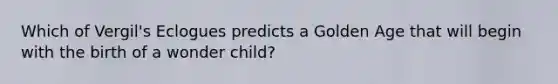 Which of Vergil's Eclogues predicts a Golden Age that will begin with the birth of a wonder child?