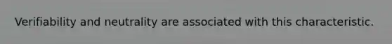 Verifiability and neutrality are associated with this characteristic.