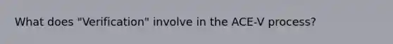 What does "Verification" involve in the ACE-V process?