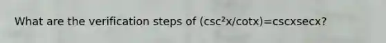 What are the verification steps of (csc²x/cotx)=cscxsecx?