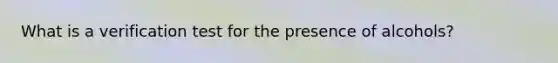What is a verification test for the presence of alcohols?