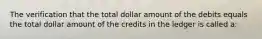 The verification that the total dollar amount of the debits equals the total dollar amount of the credits in the ledger is called a: