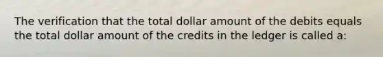 The verification that the total dollar amount of the debits equals the total dollar amount of the credits in the ledger is called a: