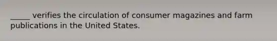 _____ verifies the circulation of consumer magazines and farm publications in the United States.