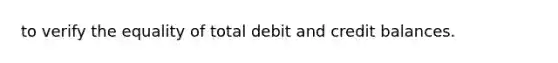 to verify the equality of total debit and credit balances.